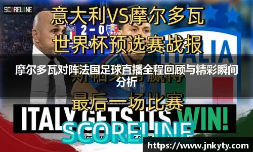 摩尔多瓦对阵法国足球直播全程回顾与精彩瞬间分析