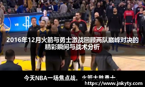 2016年12月火箭与勇士激战回顾两队巅峰对决的精彩瞬间与战术分析