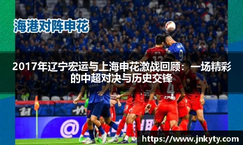 2017年辽宁宏运与上海申花激战回顾：一场精彩的中超对决与历史交锋