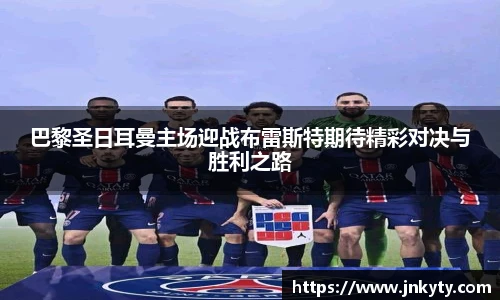 巴黎圣日耳曼主场迎战布雷斯特期待精彩对决与胜利之路