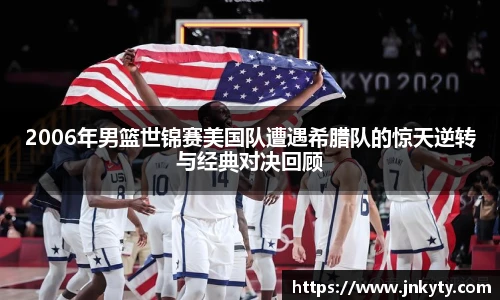 2006年男篮世锦赛美国队遭遇希腊队的惊天逆转与经典对决回顾